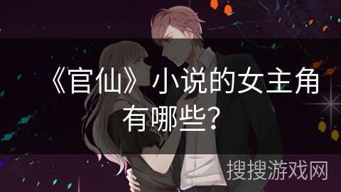 《官仙》小说的女主角有哪些？
