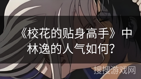 《校花的贴身高手》中林逸的人气如何？