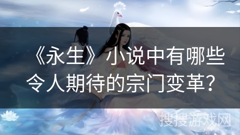 《永生》小说中有哪些令人期待的宗门变革？