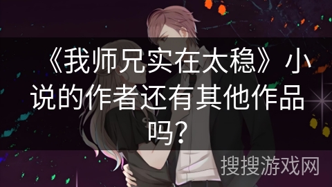 《我师兄实在太稳》小说的作者还有其他作品吗? 《我师兄实在太稳》小说的作者还有其他作品吗?