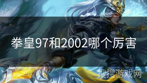 拳皇97和2002哪个厉害 拳皇97和2002哪个厉害