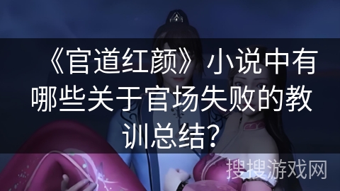 《官道红颜》小说中有哪些关于官场失败的教训总结？