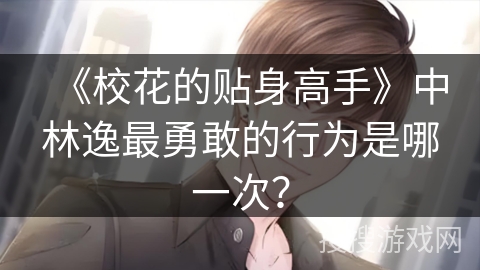 《校花的贴身高手》中林逸最勇敢的行为是哪一次？