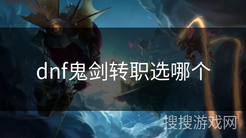 dnf鬼剑转职选哪个