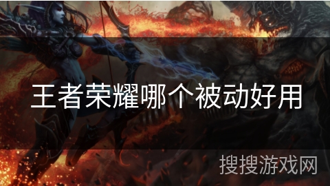 王者荣耀哪个被动好用 王者荣耀哪个被动好用