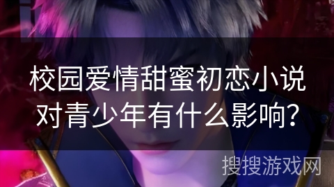 校园爱情甜蜜初恋小说对青少年有什么影响？