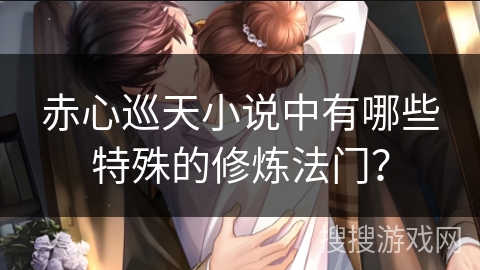 赤心巡天小说中有哪些特殊的修炼法门？