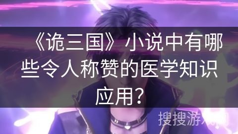 《诡三国》小说中有哪些令人称赞的医学知识应用？