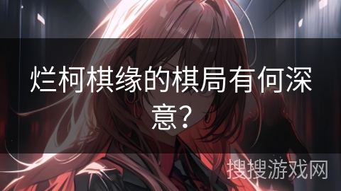 烂柯棋缘的棋局有何深意？