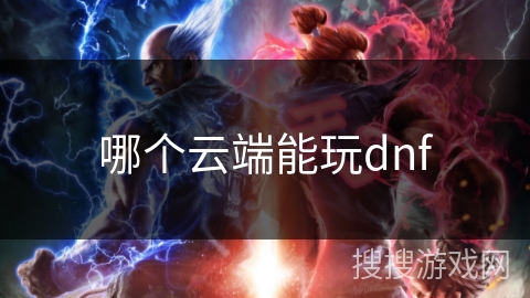 哪个云端能玩dnf 哪个云端能玩dnf