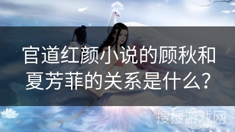 官道红颜小说的顾秋和夏芳菲的关系是什么？
