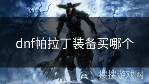 dnf帕拉丁装备买哪个 dnf帕拉丁装备买哪个