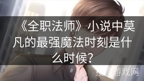 《全职法师》小说中莫凡的最强魔法时刻是什么时候？
