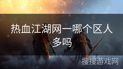 热血江湖网一哪个区人多吗