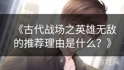 《古代战场之英雄无敌的推荐理由是什么？》