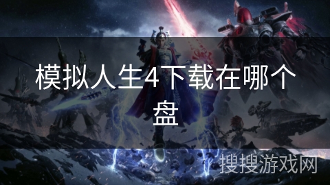 模拟人生4下载在哪个盘 模拟人生4下载在哪个盘