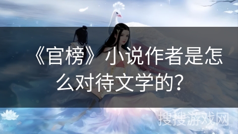 《官榜》小说作者是怎么对待文学的？