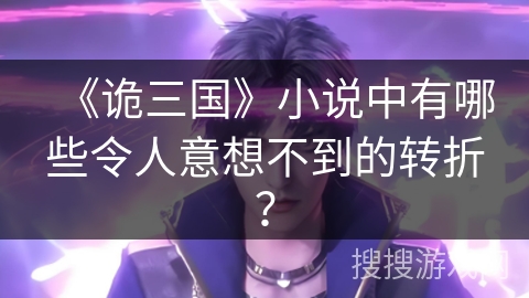 《诡三国》小说中有哪些令人意想不到的转折？
