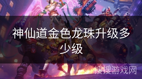 神仙道金色龙珠升级多少级