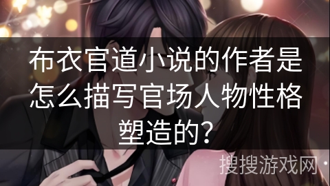 布衣官道小说的作者是怎么描写官场人物性格塑造的？