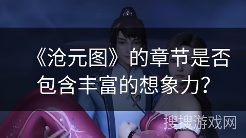 《沧元图》的章节是否包含丰富的想象力？