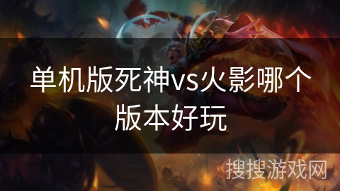 单机版死神vs火影哪个版本好玩