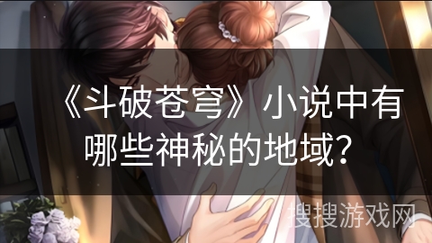 《斗破苍穹》小说中有哪些神秘的地域？