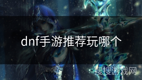 dnf手游推荐玩哪个
