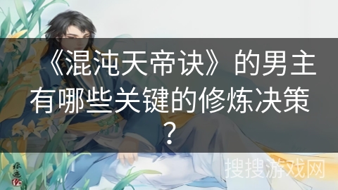 《混沌天帝诀》的男主有哪些关键的修炼决策？
