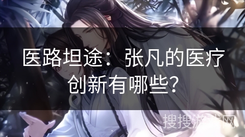 医路坦途：张凡的医疗创新有哪些？