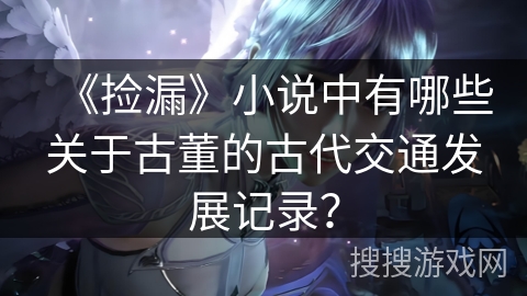 《捡漏》小说中有哪些关于古董的古代交通发展记录？