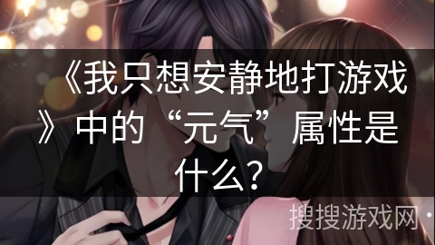 《我只想安静地打游戏》中的“元气”属性是什么？