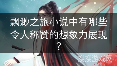 飘渺之旅小说中有哪些令人称赞的想象力展现？