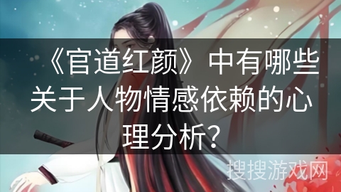《官道红颜》中有哪些关于人物情感依赖的心理分析? 《官道红颜》中有哪些关于人物情感依赖的心理分析?