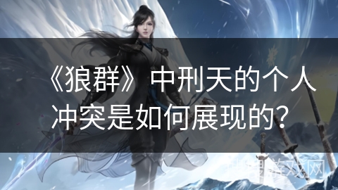 《狼群》中刑天的个人冲突是如何展现的？