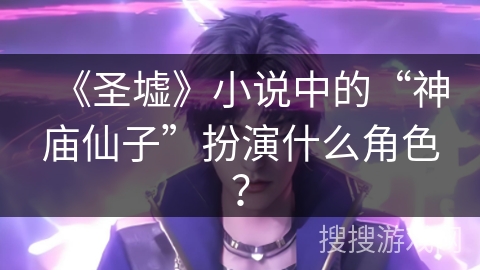 《圣墟》小说中的“神庙仙子”扮演什么角色？