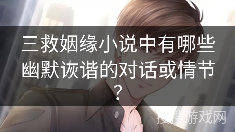 三救姻缘小说中有哪些幽默诙谐的对话或情节? 三救姻缘小说中有哪些幽默诙谐的对话或情节?