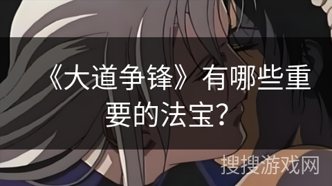 《大道争锋》有哪些重要的法宝? 《大道争锋》有哪些重要的法宝?