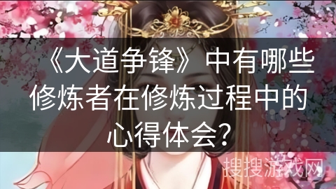 《大道争锋》中有哪些修炼者在修炼过程中的心得体会? 《大道争锋》中有哪些修炼者在修炼过程中的心得体会?