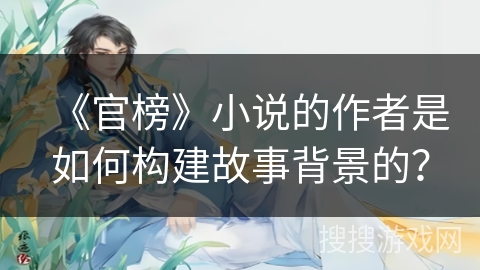 《官榜》小说的作者是如何构建故事背景的？