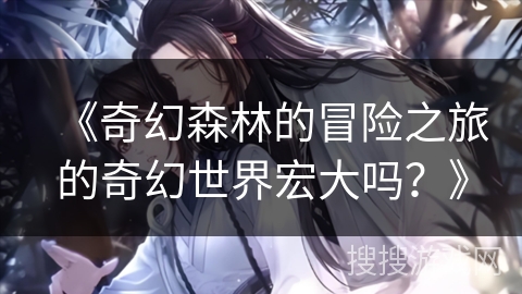 《奇幻森林的冒险之旅的奇幻世界宏大吗？》