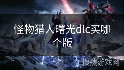 怪物猎人曙光dlc买哪个版