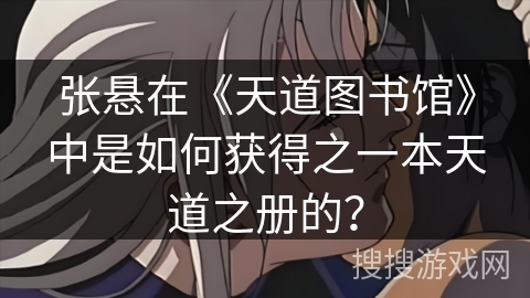 张悬在《天道图书馆》中是如何获得之一本天道之册的？