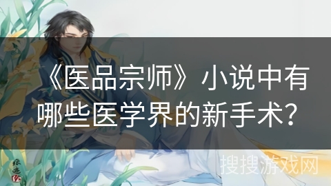 《医品宗师》小说中有哪些医学界的新手术？