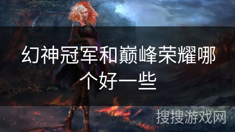 幻神冠军和巅峰荣耀哪个好一些