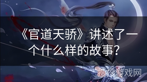 《官道天骄》讲述了一个什么样的故事？