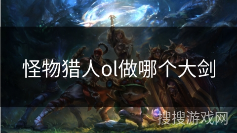 怪物猎人ol做哪个大剑