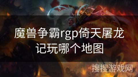 魔兽争霸rgp倚天屠龙记玩哪个地图
