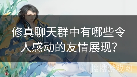修真聊天群中有哪些令人感动的友情展现？