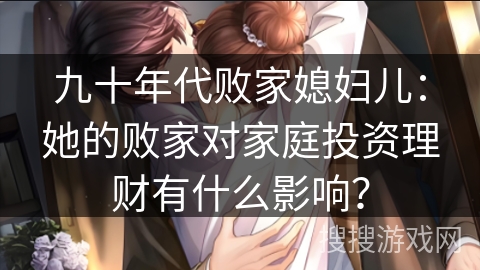 九十年代败家媳妇儿：她的败家对家庭投资理财有什么影响？
